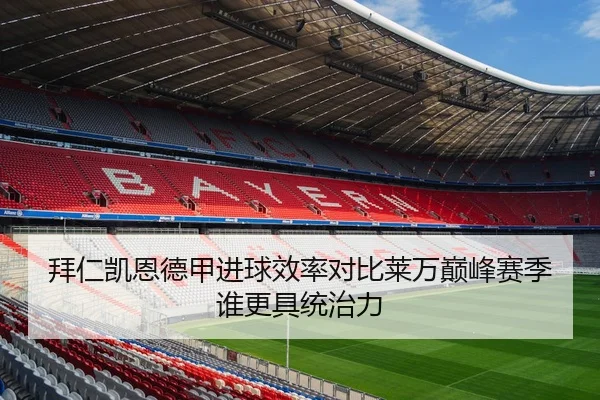 拜仁凯恩德甲进球效率对比莱万巅峰赛季谁更具统治力
