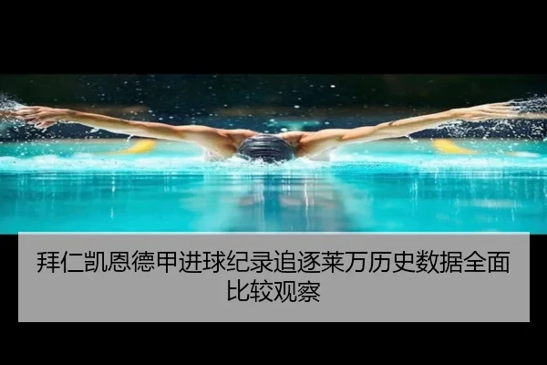 拜仁凯恩德甲进球纪录追逐莱万历史数据全面比较观察