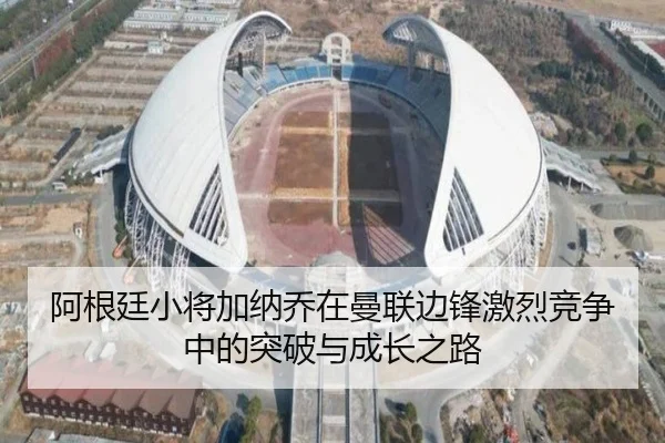 阿根廷小将加纳乔在曼联边锋激烈竞争中的突破与成长之路