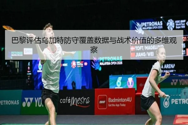 巴黎评估乌加特防守覆盖数据与战术价值的多维观察