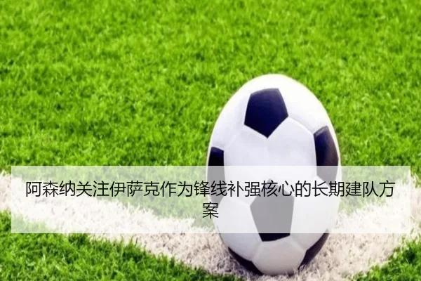 阿森纳关注伊萨克作为锋线补强核心的长期建队方案