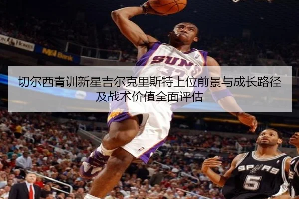 切尔西青训新星吉尔克里斯特上位前景与成长路径及战术价值全面评估